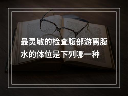 最灵敏的检查腹部游离腹水的体位是下列哪一种