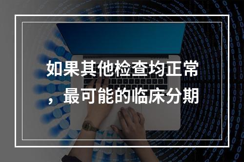 如果其他检查均正常，最可能的临床分期