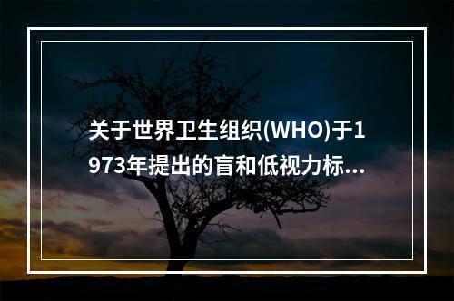 关于世界卫生组织(WHO)于1973年提出的盲和低视力标准的