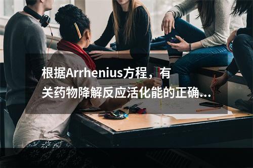 根据Arrhenius方程，有关药物降解反应活化能的正确说法