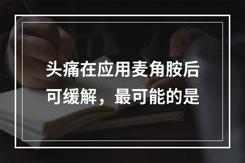 头痛在应用麦角胺后可缓解，最可能的是