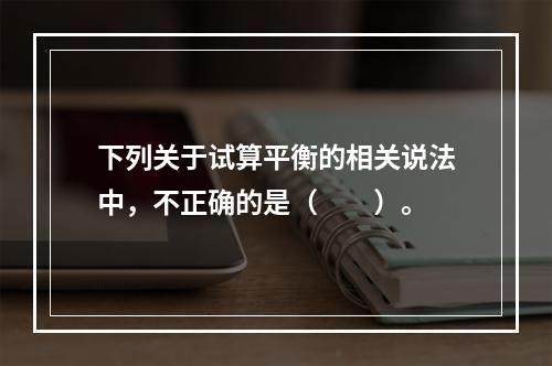 下列关于试算平衡的相关说法中，不正确的是（　　）。