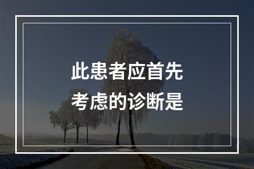 此患者应首先考虑的诊断是