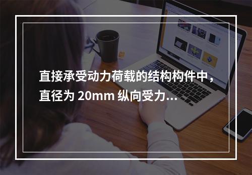 直接承受动力荷载的结构构件中，直径为 20mm 纵向受力钢筋