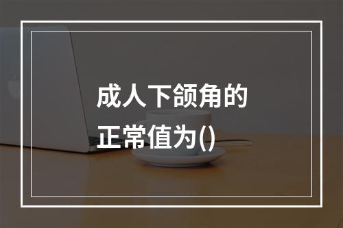 成人下颌角的正常值为()