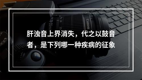 肝浊音上界消失，代之以鼓音者，是下列哪一种疾病的征象