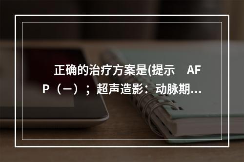 　正确的治疗方案是(提示　AFP（－）；超声造影：动脉期肿物