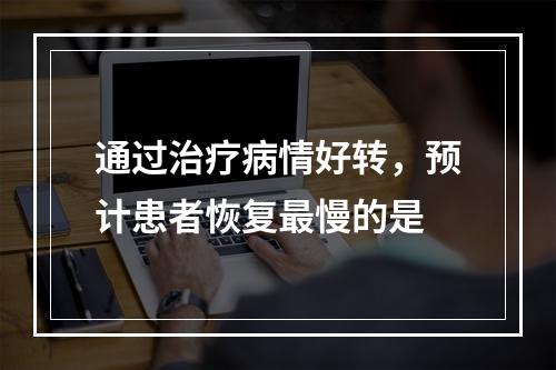 通过治疗病情好转，预计患者恢复最慢的是