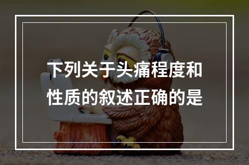 下列关于头痛程度和性质的叙述正确的是