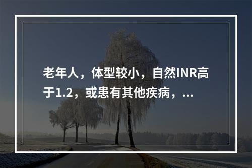 老年人，体型较小，自然INR高于1.2，或患有其他疾病，或正