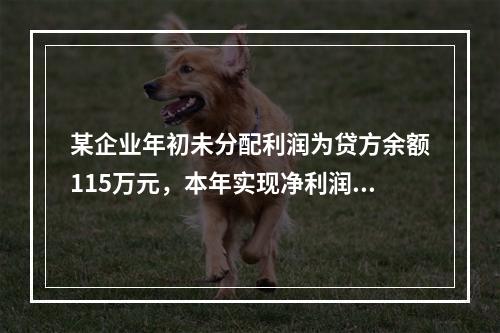 某企业年初未分配利润为贷方余额115万元，本年实现净利润45