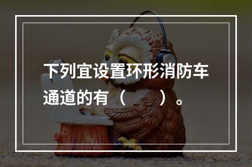 下列宜设置环形消防车通道的有（  ）。