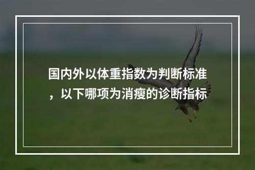 国内外以体重指数为判断标准，以下哪项为消瘦的诊断指标