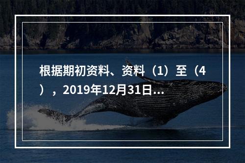 根据期初资料、资料（1）至（4），2019年12月31日甲企