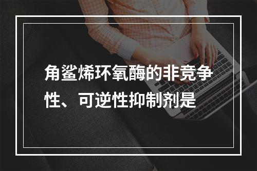 角鲨烯环氧酶的非竞争性、可逆性抑制剂是