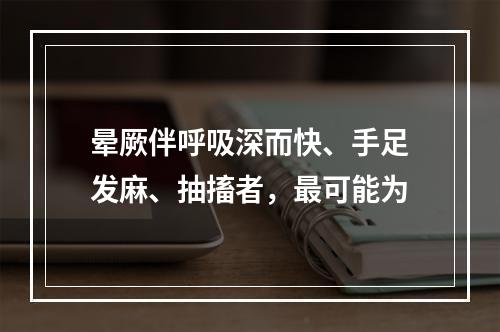 晕厥伴呼吸深而快、手足发麻、抽搐者，最可能为