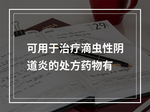 可用于治疗滴虫性阴道炎的处方药物有