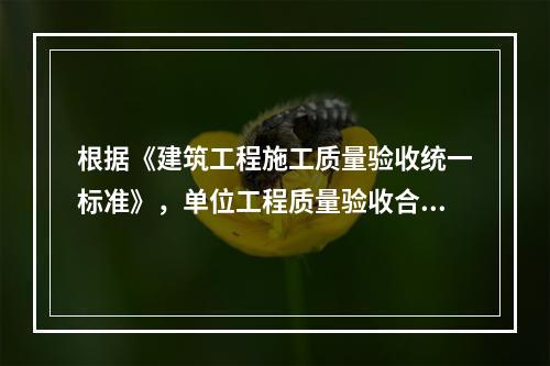 根据《建筑工程施工质量验收统一标准》，单位工程质量验收合格的