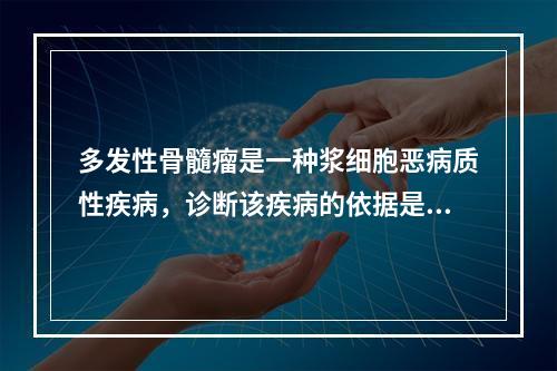 多发性骨髓瘤是一种浆细胞恶病质性疾病，诊断该疾病的依据是有肾