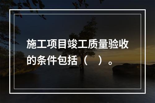 施工项目竣工质量验收的条件包括（　）。