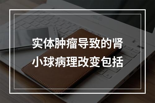 实体肿瘤导致的肾小球病理改变包括