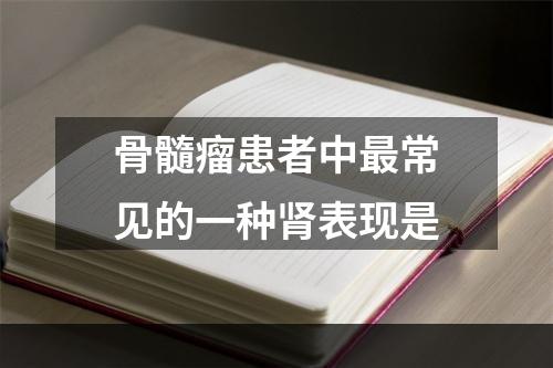 骨髓瘤患者中最常见的一种肾表现是