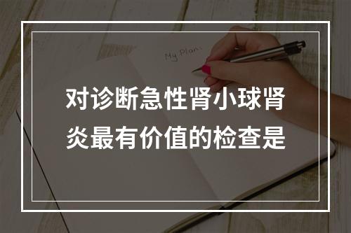 对诊断急性肾小球肾炎最有价值的检查是