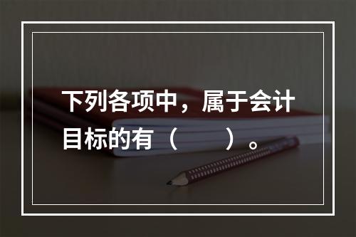 下列各项中，属于会计目标的有（　　）。