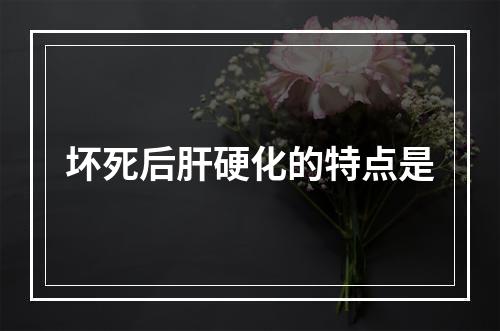 坏死后肝硬化的特点是