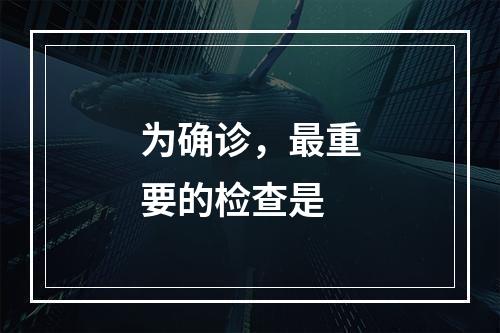 为确诊，最重要的检查是