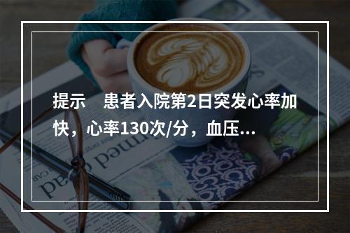 提示　患者入院第2日突发心率加快，心率130次/分，血压85