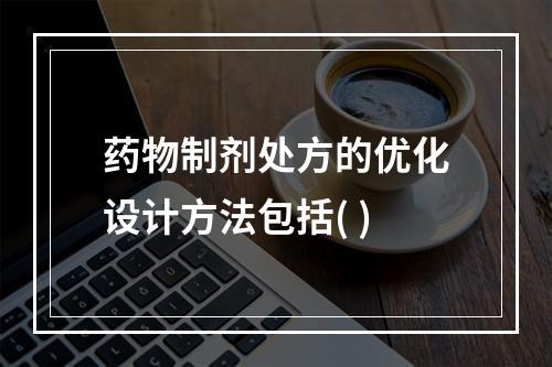 药物制剂处方的优化设计方法包括( )