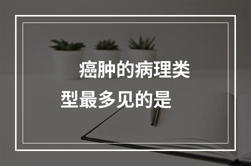 　癌肿的病理类型最多见的是