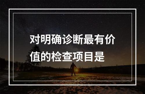 对明确诊断最有价值的检查项目是