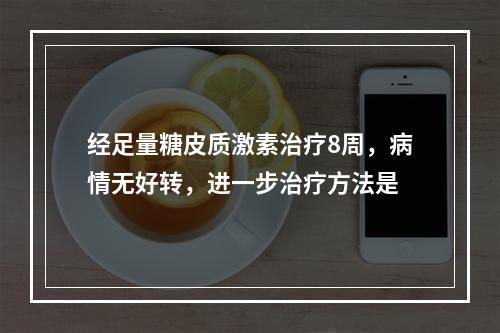 经足量糖皮质激素治疗8周，病情无好转，进一步治疗方法是