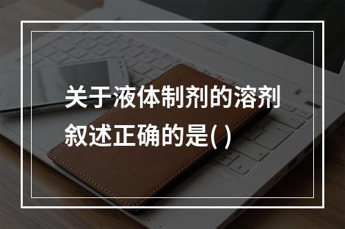 关于液体制剂的溶剂叙述正确的是( )