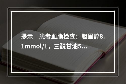 提示　患者血脂检查：胆固醇8.1mmol/L，三酰甘油5.2