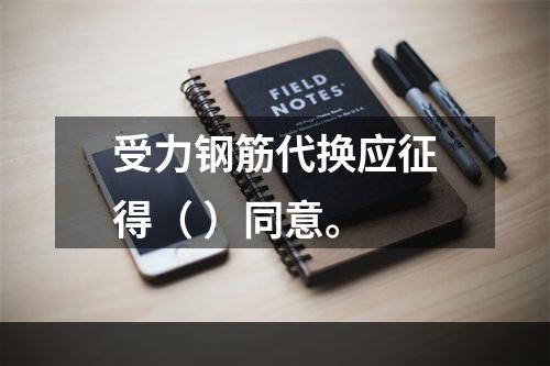 受力钢筋代换应征得（ ）同意。