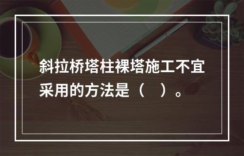 斜拉桥塔柱裸塔施工不宜采用的方法是（　）。