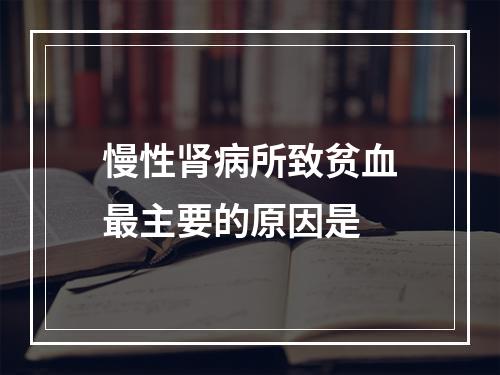 慢性肾病所致贫血最主要的原因是