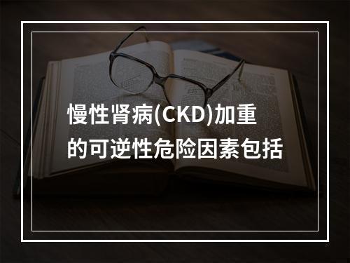 慢性肾病(CKD)加重的可逆性危险因素包括