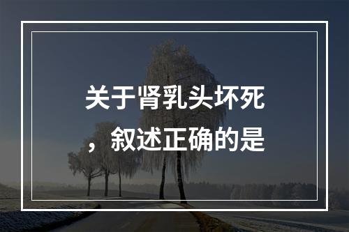 关于肾乳头坏死，叙述正确的是