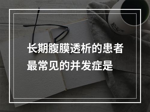 长期腹膜透析的患者最常见的并发症是