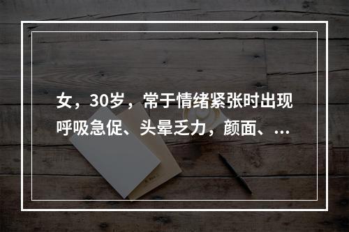 女，30岁，常于情绪紧张时出现呼吸急促、头晕乏力，颜面、四肢