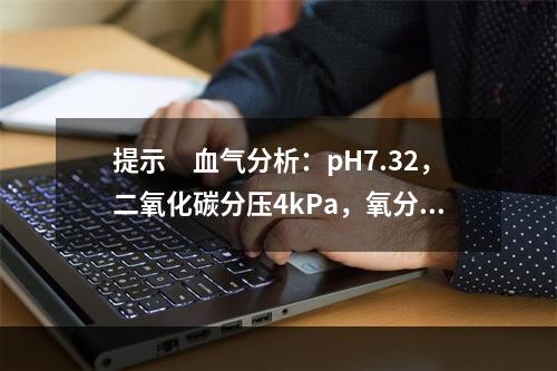 提示　血气分析：pH7.32，二氧化碳分压4kPa，氧分压8