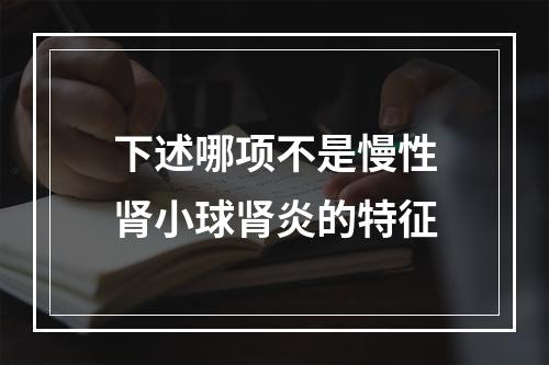 下述哪项不是慢性肾小球肾炎的特征