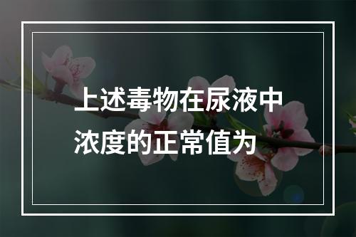 上述毒物在尿液中浓度的正常值为