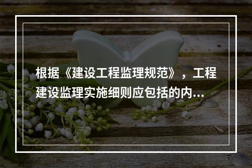 根据《建设工程监理规范》，工程建设监理实施细则应包括的内容有