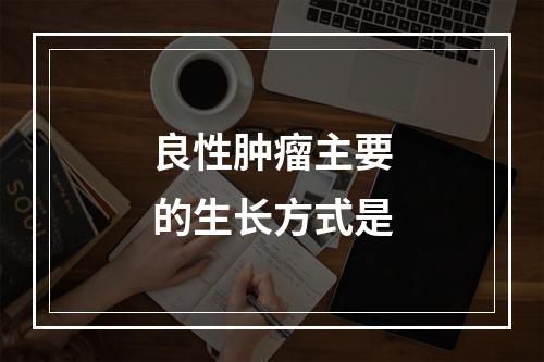 良性肿瘤主要的生长方式是