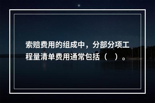 索赔费用的组成中，分部分项工程量清单费用通常包括（　）。